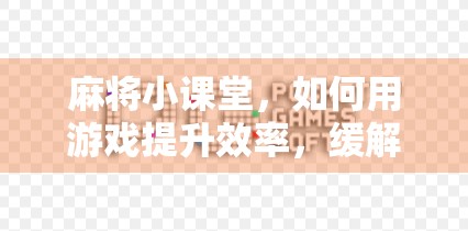 麻将小课堂,如何用游戏提升效率,缓解压力 麻将小课堂,如何用游戏提升效率,缓解压力