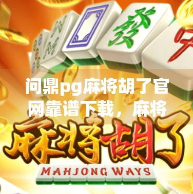 问鼎pg麻将胡了官网靠谱下载，麻将游戏下载链接推荐