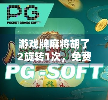 游戏牌麻将胡了2旋转1次，免费赢取真神了