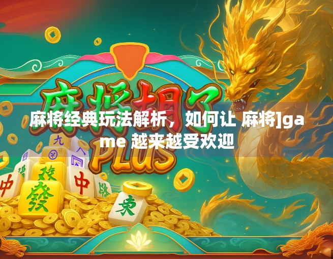 麻将经典玩法解析，如何让 麻将]game 越来越受欢迎