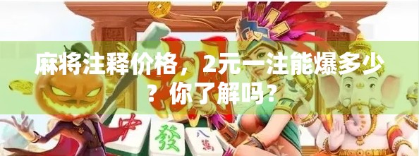 麻将注释价格，2元一注能爆多少？你了解吗？