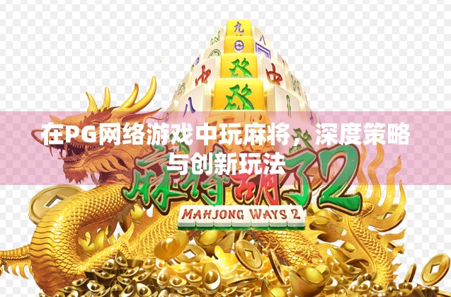 在PG网络游戏中玩麻将，深度策略与创新玩法