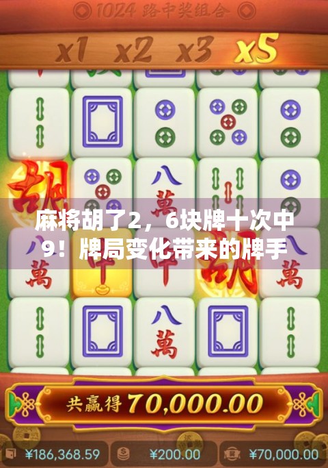 麻将胡了2，6块牌十次中9！牌局变化带来的牌手策略的转变