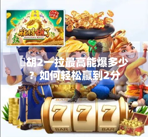 骮胡2一拉最高能爆多少?如何轻松赢到2分 骮胡2一拉最高能爆多少?如何轻松赢到2分