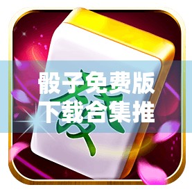 骰子免费版下载合集推荐，让麻将世界一探究竟