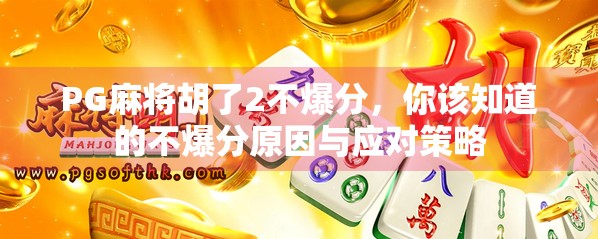 PG麻将胡了2不爆分,你该知道的不爆分原因与应对策略 PG麻将胡了2不爆分,你该知道的不爆分原因与应对策略
