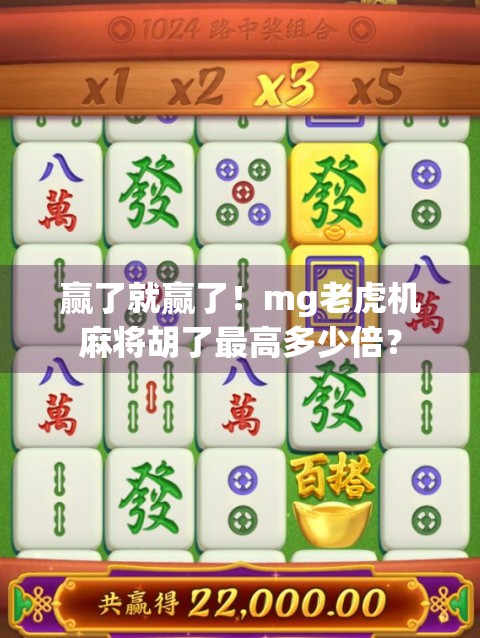 赢了就赢了！mg老虎机麻将胡了最高多少倍？