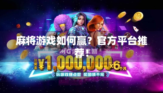 麻将游戏如何赢？官方平台推荐！