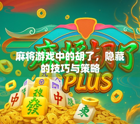 麻将游戏中的胡了，隐藏的技巧与策略