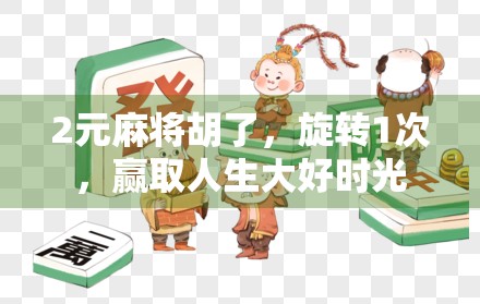 2元麻将胡了，旋转1次，赢取人生大好时光