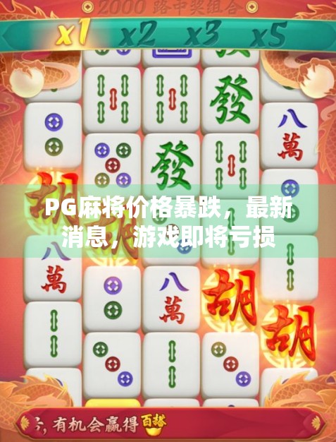 PG麻将价格暴跌,最新消息,游戏即将亏损 PG麻将价格暴跌,最新消息,游戏即将亏损
