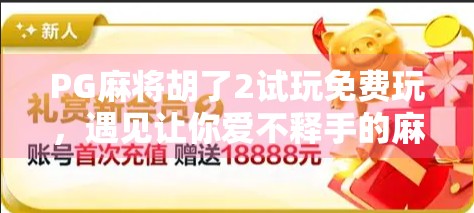 PG麻将胡了2试玩免费玩，遇见让你爱不释手的麻将小游戏