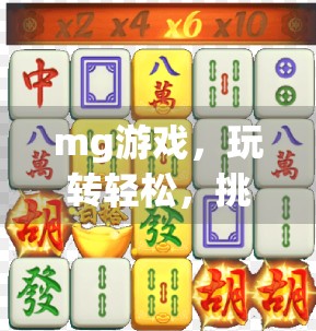 mg游戏，玩转轻松，挑战无限—试玩版入口推荐