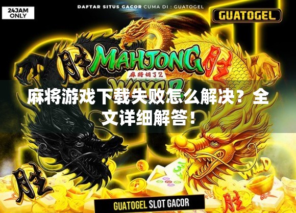 麻将游戏下载失败怎么解决？全文详细解答！