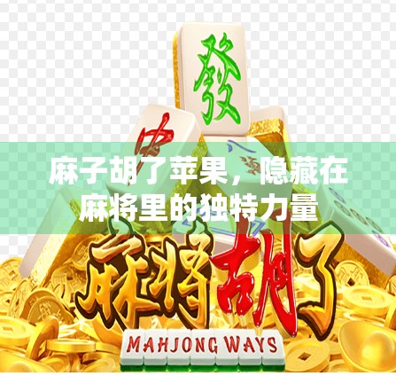 麻子胡了苹果,隐藏在麻将里的独特力量 麻子胡了苹果,隐藏在麻将里的独特力量