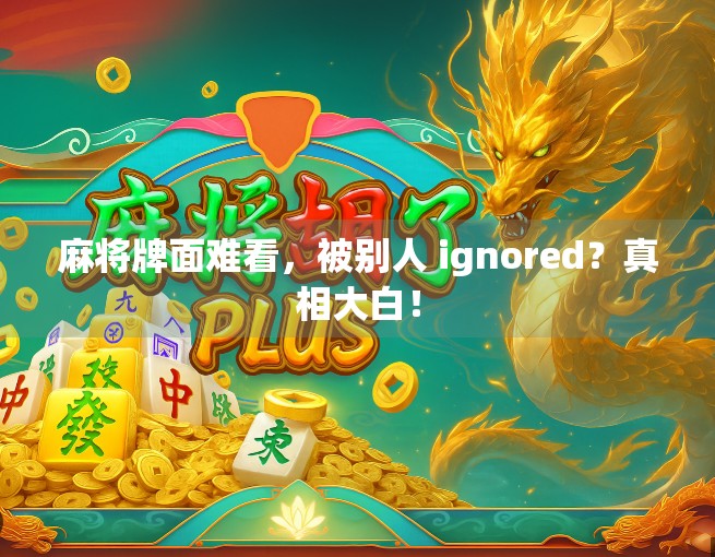 麻将牌面难看，被别人 ignored？真相大白！
