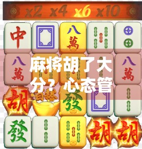 麻将胡了大分?心态管理才是关键! 麻将胡了大分?心态管理才是关键!